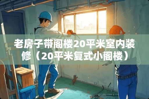 老房子带阁楼20平米室内装修（20平米复式小阁楼）