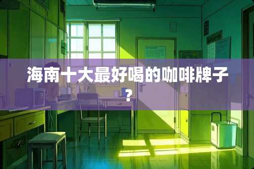 海南十大最好喝的咖啡牌子？