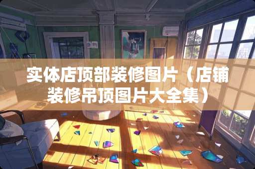 实体店顶部装修图片（店铺装修吊顶图片大全集）