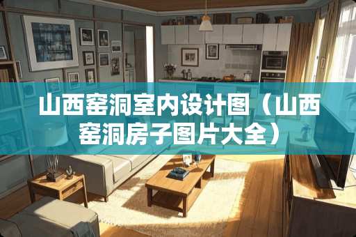 山西窑洞室内设计图（山西窑洞房子图片大全）