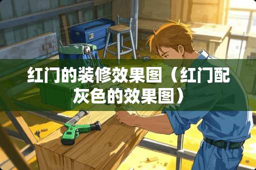 红门的装修效果图（红门配灰色的效果图）
