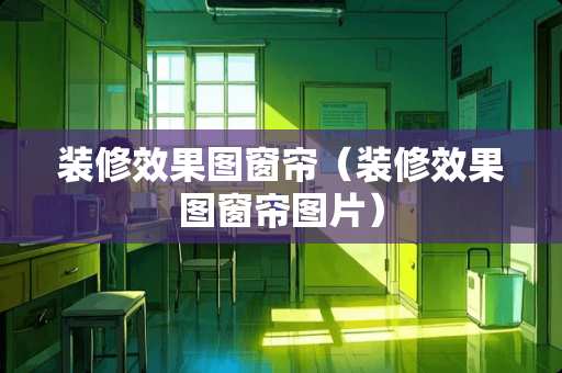 装修效果图窗帘（装修效果图窗帘图片）