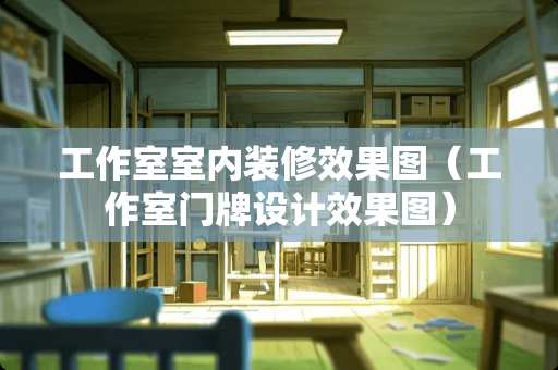 工作室室内装修效果图（工作室门牌设计效果图）