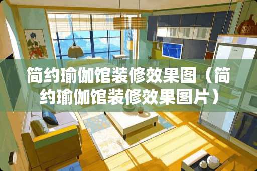 简约瑜伽馆装修效果图（简约瑜伽馆装修效果图片）