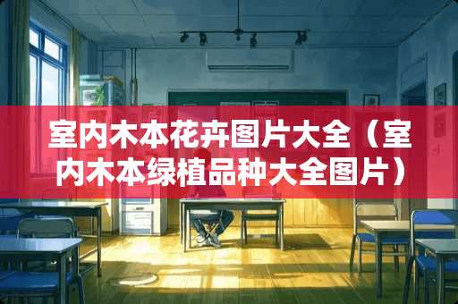 室内木本花卉图片大全（室内木本绿植品种大全图片）