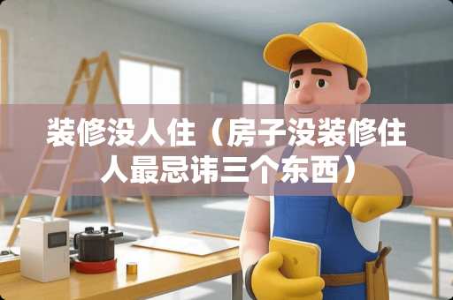 装修没人住（房子没装修住人最忌讳三个东西）