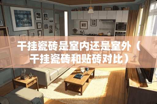 干挂瓷砖是室内还是室外（干挂瓷砖和贴砖对比）