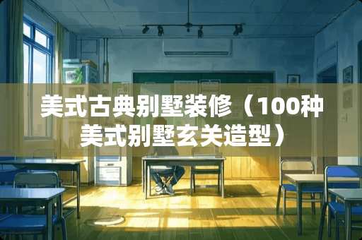 美式古典别墅装修（100种美式别墅玄关造型）