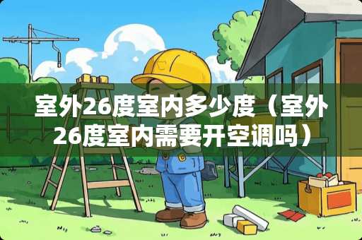 室外26度室内多少度（室外26度室内需要开空调吗）