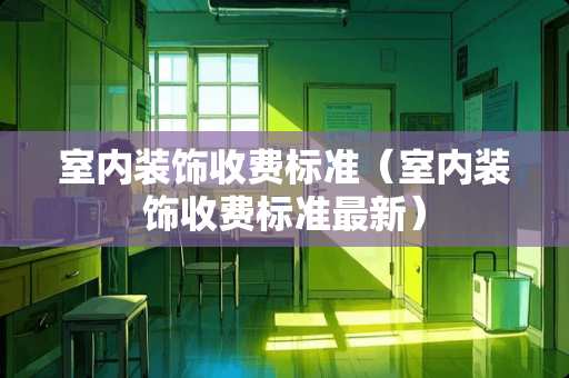 室内装饰收费标准（室内装饰收费标准最新）