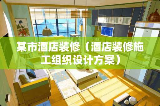 某市酒店装修（酒店装修施工组织设计方案）