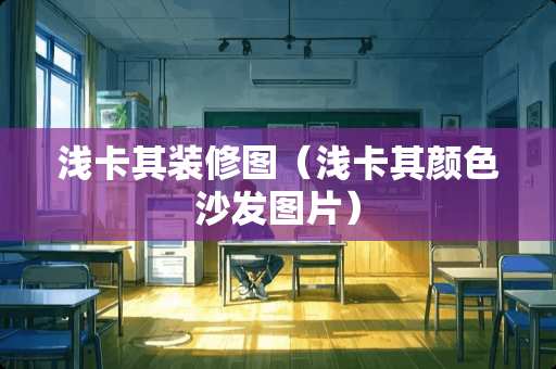 浅卡其装修图（浅卡其颜色沙发图片）