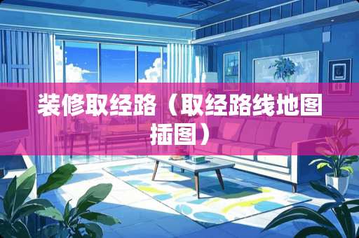 装修取经路（取经路线地图插图）