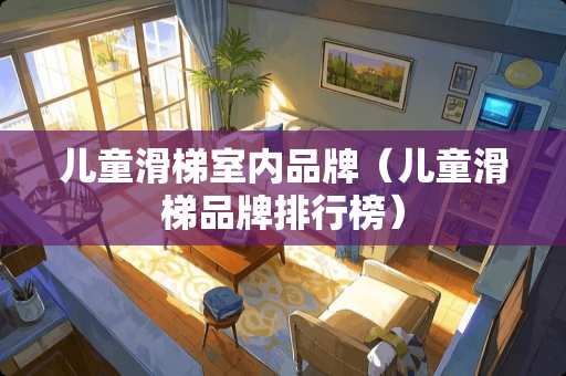 儿童滑梯室内品牌（儿童滑梯品牌排行榜）
