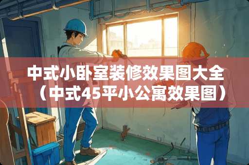 中式小卧室装修效果图大全（中式45平小公寓效果图）