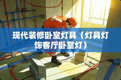 现代装修卧室灯具（灯具灯饰客厅卧室灯）