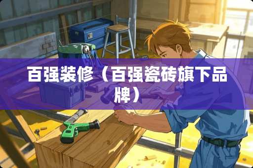 百强装修（百强瓷砖旗下品牌）