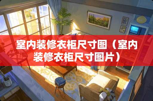 室内装修衣柜尺寸图（室内装修衣柜尺寸图片）