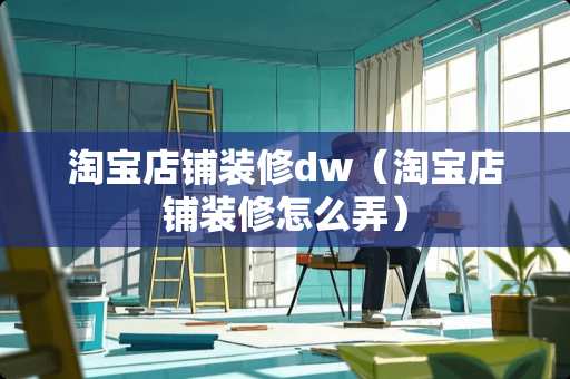 淘宝店铺装修dw（淘宝店铺装修怎么弄）