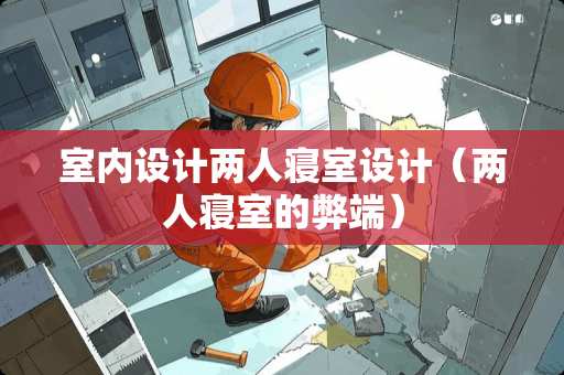 室内设计两人寝室设计（两人寝室的弊端）