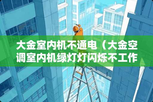 大金室内机不通电（大金空调室内机绿灯灯闪烁不工作）