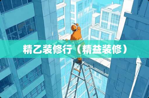 精乙装修行（精益装修）