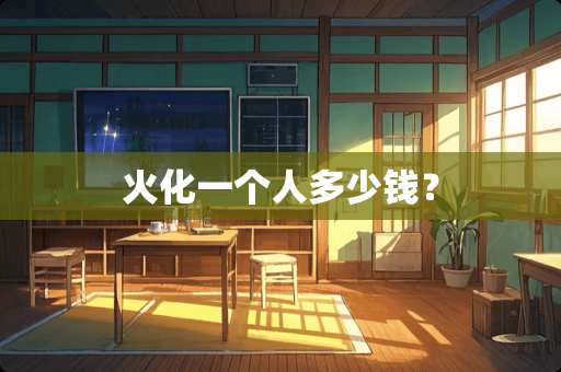 火化一个人多少钱？