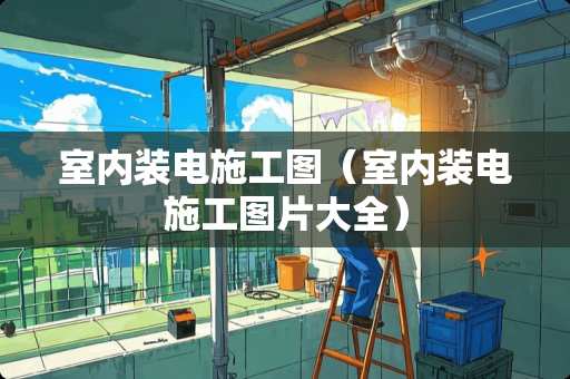 室内装电施工图（室内装电施工图片大全）