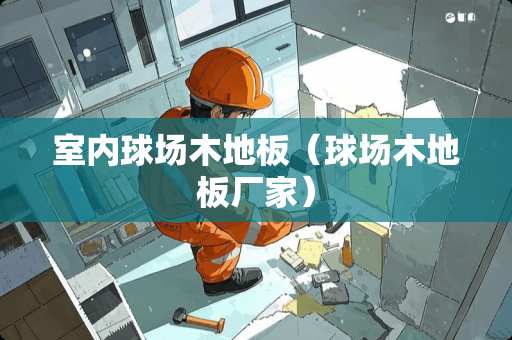 室内球场木地板（球场木地板厂家）