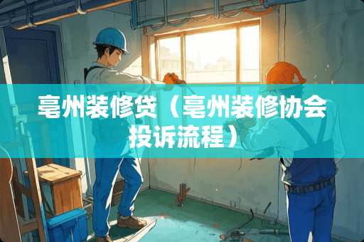 亳州装修贷（亳州装修协会投诉流程）
