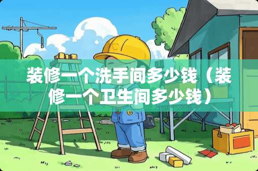 装修一个洗手间多少钱（装修一个卫生间多少钱）