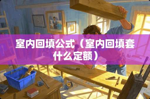 室内回填公式（室内回填套什么定额）
