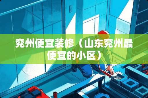 兖州便宜装修（山东兖州最便宜的小区）