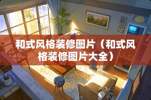 和式风格装修图片（和式风格装修图片大全）