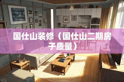国仕山装修（国仕山二期房子质量）