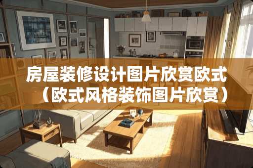 房屋装修设计图片欣赏欧式（欧式风格装饰图片欣赏）
