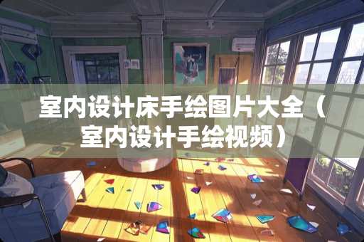 室内设计床手绘图片大全（室内设计手绘视频）