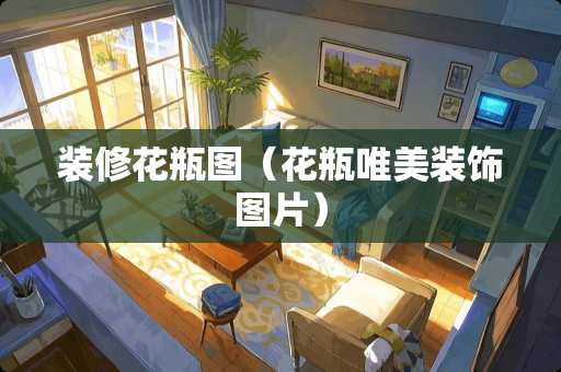 装修花瓶图（花瓶唯美装饰图片）