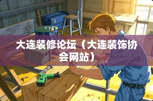 大连装修论坛（大连装饰协会网站）