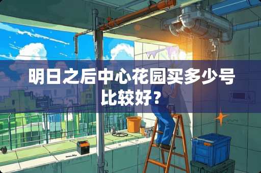 明日之后中心花园买多少号比较好？
