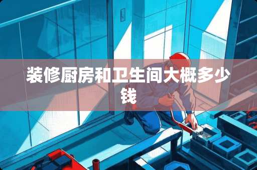 装修厨房和卫生间大概多少钱