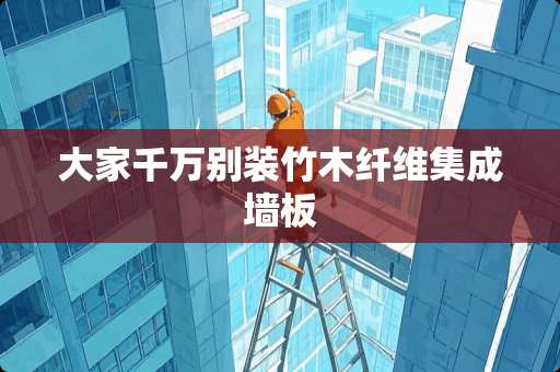 大家千万别装竹木纤维集成墙板