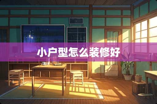 小户型怎么装修好