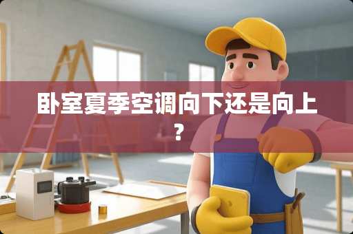 卧室夏季空调向下还是向上？
