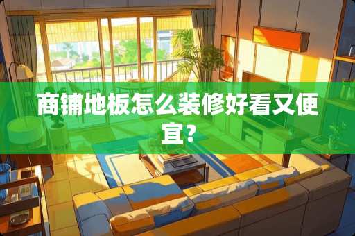 商铺地板怎么装修好看又便宜？