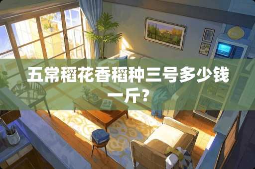 五常稻花香稻种三号多少钱一斤？