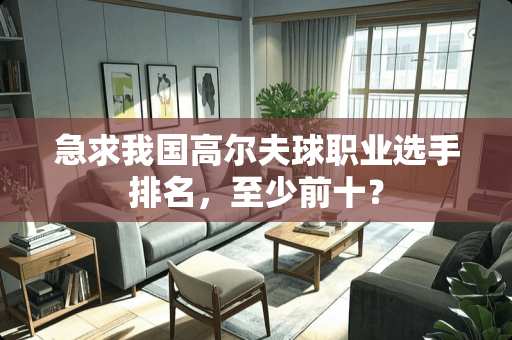 急求我国高尔夫球职业选手排名，至少前十？