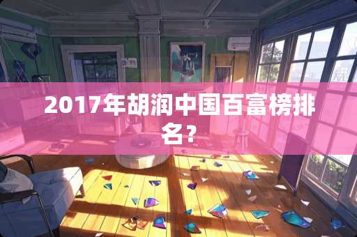 2017年胡润中国百富榜排名？