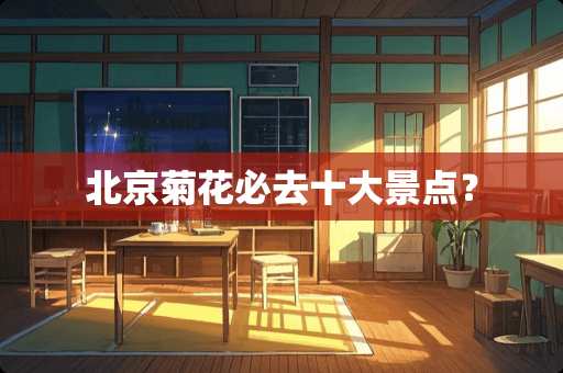 北京菊花必去十大景点？