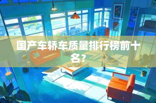 国产车轿车质量排行榜前十名？